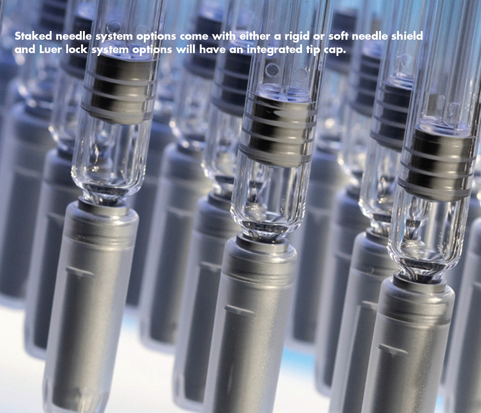 Staked needle system options come with either a rigid or soft needle shield and Luer lock system options will have an integrated tip cap.